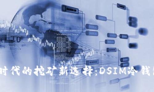 电信5G时代的挖矿新选择：DSIM冷钱包全解析