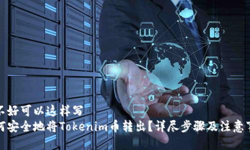 能不好可以这样写
如何安全地将Tokenim币转出？详尽步骤及注意事项