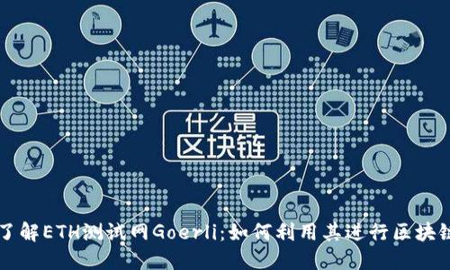 深入了解ETH测试网Goerli:如何利用其进行区块链开发