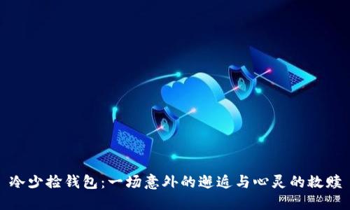 冷少捡钱包:一场意外的邂逅与心灵的救赎