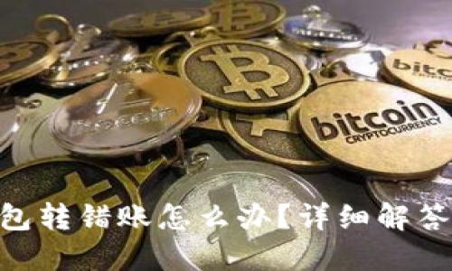 tokenim钱包转错账怎么办?详细解答与解决方案