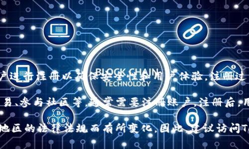 TokenIM作为一个区块链相关的应用和服务，通常会要求用户进行注册以确保安全性和用户体验。注册过程可能包括提供电子邮件地址、设置密码以及完成身份验证。

如果你想使用TokenIM的特定功能或服务，比如钱包功能、交易、参与社区等，通常需要注册账户。注册后，用户能够更好地管理他们的数字资产，并获得个性化的体验。

但是，具体的注册要求和流程可能会随着时间的推移和不同地区的法律法规而有所变化。因此，建议访问TokenIM的官方网站或相关文档，获取最新和最准确的信息。