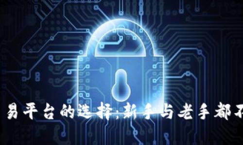 2023年数字货币交易平台的选择:新手与老手都不能错过的投资机会