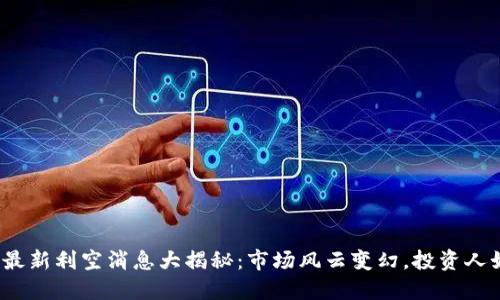 加密货币最新利空消息大揭秘:市场风云变幻,投资人如何应对?