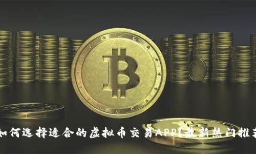如何选择适合的虚拟币交易APP?最新热门推荐