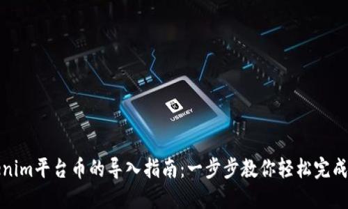 Tokenim平台币的导入指南:一步步教你轻松完成操作