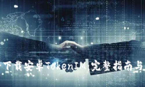 如何安全下载安卓TokenIM:完整指南与实用技巧