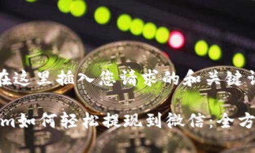 ----在这里插入您请求的和关键词----
Tokenim如何轻松提现到微信:全方位指南