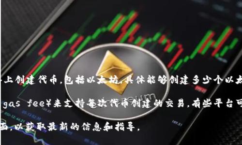 Tokenim 是一个用于创建和管理代币的工具或平台，它允许用户在不同的区块链网络上创建代币，包括以太坊。具体能够创建多少个以太坊代币，取决于平台的限制、用户的需求以及智能合约的设计。

一般来说，您可以创建任意数量的以太坊代币，只要您具备足够的以太坊网络资源（如 gas fee）来支持每次代币创建的交易。有些平台可能会对每个用户的代币创建数量设置一些限制，但通常来说，技术上没有严格的上限。

如果有具体的操作或创建代币的需求，建议您查看 Tokenim 的官方文档或者支持页面，以获取最新的信息和指导。