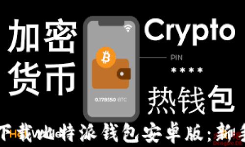 如何顺利下载比特派钱包安卓版:新手必看指南