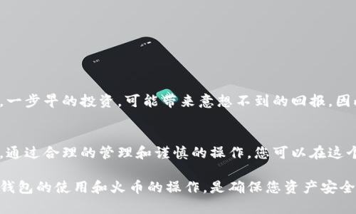   如何使用冷钱包安全存储ETH，火币在线客服助您无忧交易 / 

 guanjianci 冷钱包, ETH, 火币, 在线客服 /guanjianci 

引言
在数字货币的世界中，安全性始终是每位投资者最为关注的话题。随着以太坊（ETH）作为一种备受欢迎的加密货币，其安全存储方式也受到了广泛关注。其中，冷钱包以其优越的安全性备受青睐。本文将带您深入了解如何使用冷钱包安全存储ETH，并介绍火币的在线客服如何助您无忧交易。

冷钱包的定义与重要性
冷钱包，简单来说，就是没有互联网连接的钱包。这种方案相比热钱包具有更高的安全性。在网络环境中，资金容易受到黑客攻击，而冷钱包如同将金子存放在保险箱中，无懈可击。因此，使用冷钱包存储ETH，可以最大程度上保护您的资产不受侵害。

冷钱包的类型
冷钱包主要分为两大类：硬件钱包和纸钱包。硬件钱包如Ledger和Trezor，将私钥存储在物理设备中，操作简单且安全性高；而纸钱包则是把私钥和公钥打印在纸上，不易被数字攻击，但需小心保存。

如何创建冷钱包
为了使用冷钱包存储ETH，您需要一台电脑和一些必要的软件。以下是创建冷钱包的基本步骤：
ol
    li下载并安装硬件钱包制造商提供的软件，如Ledger Live或Trezor Suite。/li
    li按照指南创建新钱包，务必保管好助记词和私钥，不要与他人分享。/li
    li一旦钱包创建成功，您就可以将ETH转入冷钱包中，享受安全无忧的存储体验。/li
/ol

在火币交易所买入ETH
如果您打算在火币交易所买入ETH，首先需要注册账户，并完成身份验证。火币是一家全球知名的数字资产交易所，提供丰富的交易对和流动性。在火币上，您可以用法币或其他数字货币购买ETH。记住，确保您熟知交易的费用和汇率，以避免不必要的损失。

火币的在线客服支持
在进行数字货币交易时，难免会遇到各种问题。火币的在线客服团队可以为您提供24小时的帮助，不论是账户问题、资金安全、还是交易操作，他们都能及时为您解答。此外，火币官网也提供了丰富的常见问题解答和用户指南，可以帮助您更快上手。

常见问题解答
1. 如何从火币转账ETH到冷钱包？
在火币账户中，找到资产管理页面，选择ETH，点击“提币”，输入您的冷钱包地址和转账金额，确认后即可。

2. 冷钱包有哪些注意事项？
切记保管好助记词和私钥，不要将其透露给任何人。建议将其备份在多个安全的地方，以防丢失。

文化视角下的数字货币
在中国，数字货币的火热让许多人都感受到了一种经济变革的力量。古语有云：“一日之计在于晨”，而在数字货币的世界里，一步早的投资，可能带来意想不到的回报。因此，把握时代的脉搏，把数字货币安全存储，是每位投资者的责任和义务。

总结
在数字货币的投资旅程中，冷钱包是保护ETH安全的重要工具，而火币交易所的在线客服则为您的交易提供了坚实的后盾。通过合理的管理和谨慎的操作，您可以在这个充满机遇与风险的市场中，稳步前行。

希望您在完成这段旅程的过程中，能够时刻保持对市场的敏感与洞察。正如四川人的一句话：“做事情要有个明白”，了解冷钱包的使用和火币的操作，是确保您资产安全的第一步。祝您投资顺利，财源滚滚而来！