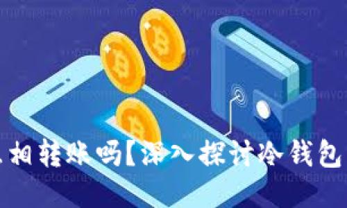 冷钱包之间可以互相转账吗？深入探讨冷钱包的使用与转账机制