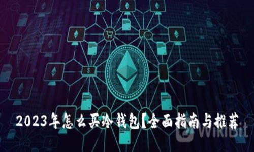 2023年怎么买冷钱包？全面指南与推荐