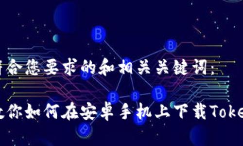 以下是符合您要求的和相关关键词:
一步步教你如何在安卓手机上下载Tokenim应用