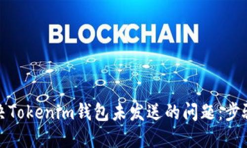 如何解决Tokenim钱包未发送的问题：步骤与技巧