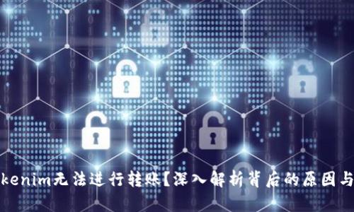 为什么Tokenim无法进行转账?深入解析背后的原因与解决之道