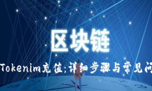 如何给Tokenim充值:详细步骤与常见问题解析