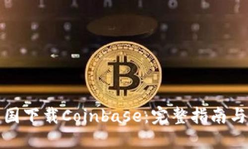 如何在中国下载Coinbase:完整指南与实用技巧
