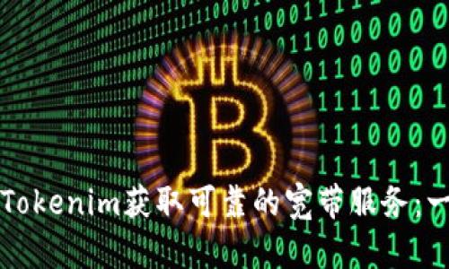 如何通过Tokenim获取可靠的宽带服务:一步步指南