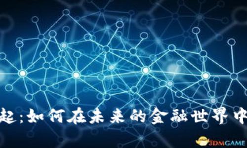 数字货币的崛起:如何在未来的金融世界中占据一席之地