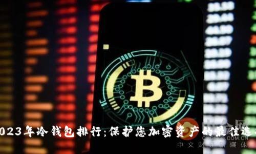 2023年冷钱包排行：保护您加密资产的最佳选择