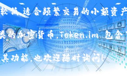 在回答您的问题之前，首先我们需要明确冷钱包和热钱包的概念。

[冷钱包] 是一种离线存储加密货币的方法，通常不与互联网连接，因此相对安全，适合长期保存大额资产。常见的冷钱包有硬件钱包和纸钱包。

[热钱包] 则是指在线存储的加密货币钱包，和互联网连接，操作方便，但由于其连接性，安全性相对较低，适合频繁交易的小额资产。

关于 **Token.im 钱包**，它主要是一个基于区块链技术的数字钱包，允许用户管理和交易不同种类的加密货币。Token.im 包含了热钱包的特征，因为它作为一个移动应用，通常需要连接互联网来进行交易、查看余额和其他操作。

综上所述， **Token.im 钱包** 主要是 **热钱包**。如果您有更具体的问题，或者需要进一步了解其功能，也欢迎随时询问！