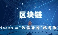 “tokenim”的读音为“托肯因”。